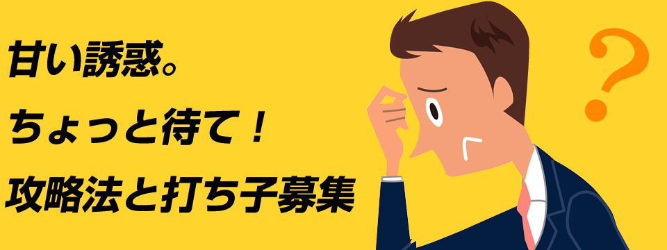 甘い誘惑。ちょっと待て！攻略法と打ち子募集