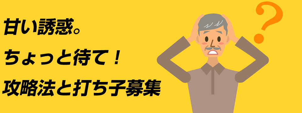 甘い誘惑。ちょっと待て！攻略法と打ち子募集