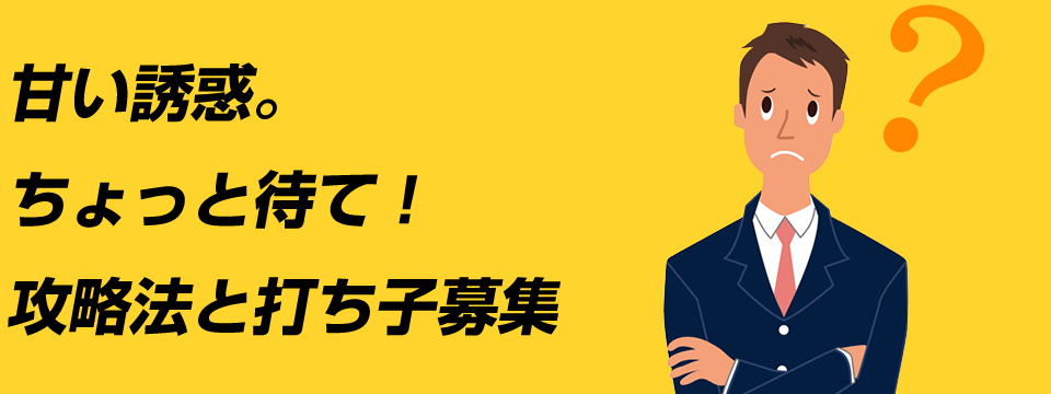 甘い誘惑。ちょっと待て！攻略法と打ち子募集